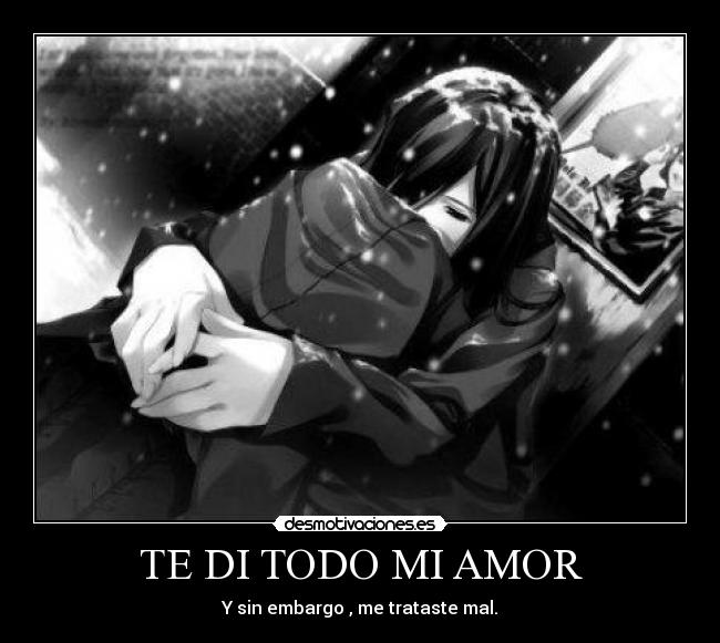 TE DI TODO MI AMOR - Y sin embargo , me trataste mal.