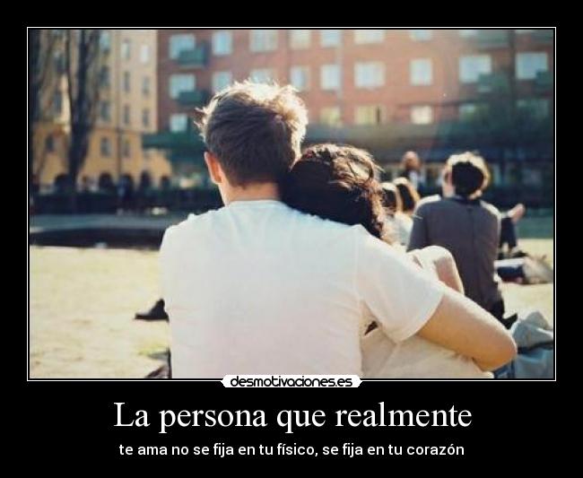 La persona que realmente - te ama no se fija en tu físico, se fija en tu corazón