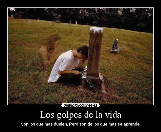 Los golpes de la vida - Son los que mas duelen, Pero son de los que mas se aprende.