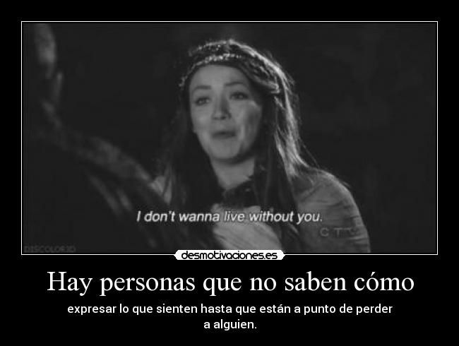 Hay personas que no saben cómo - expresar lo que sienten hasta que están a punto de perder
a alguien.