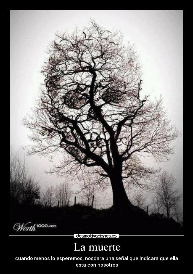 La muerte - cuando menos lo esperemos, nosdara una señal que indicara que ella
esta con nosotros