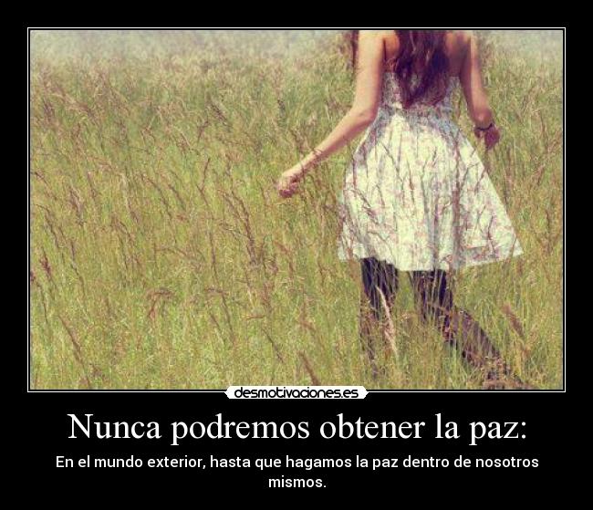 Nunca podremos obtener la paz: - En el mundo exterior, hasta que hagamos la paz dentro de nosotros mismos.