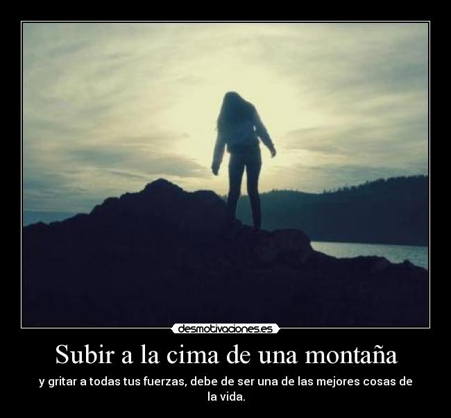 Subir a la cima de una montaña - y gritar a todas tus fuerzas, debe de ser una de las mejores cosas de la vida.