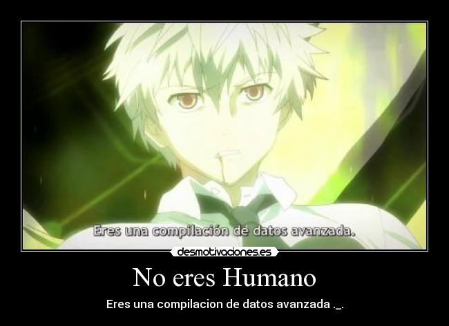 No eres Humano - Eres una compilacion de datos avanzada ._.