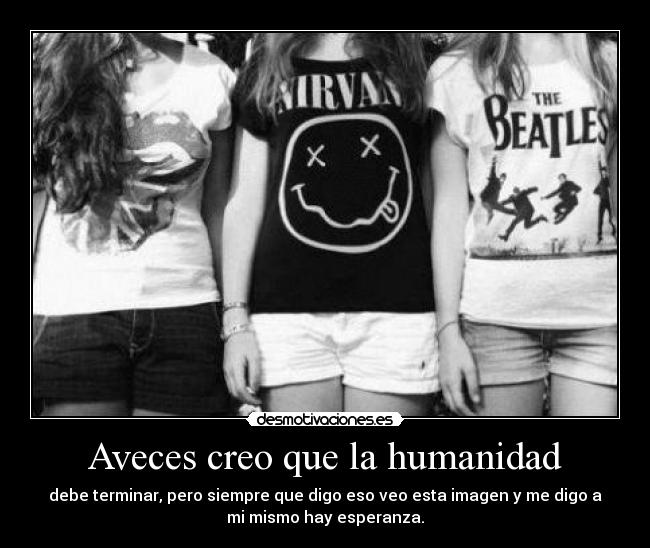 Aveces creo que la humanidad - debe terminar, pero siempre que digo eso veo esta imagen y me digo a
mi mismo hay esperanza.