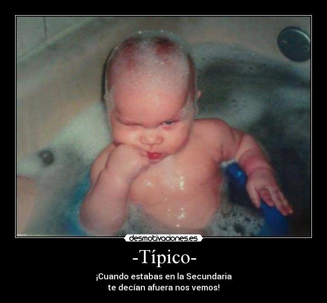 -Típico- - ¡Cuando estabas en la Secundaria
te decían afuera nos vemos!