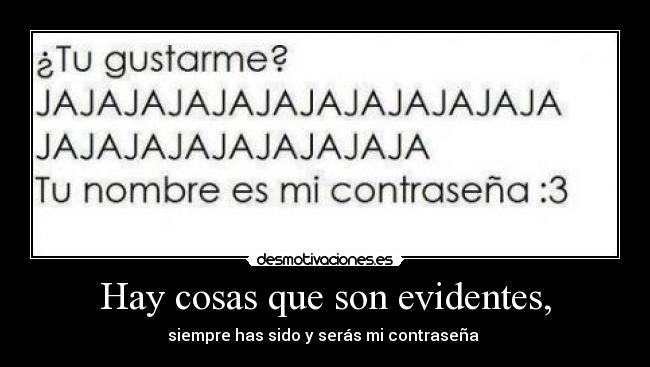 Hay cosas que son evidentes, - siempre has sido y serás mi contraseña