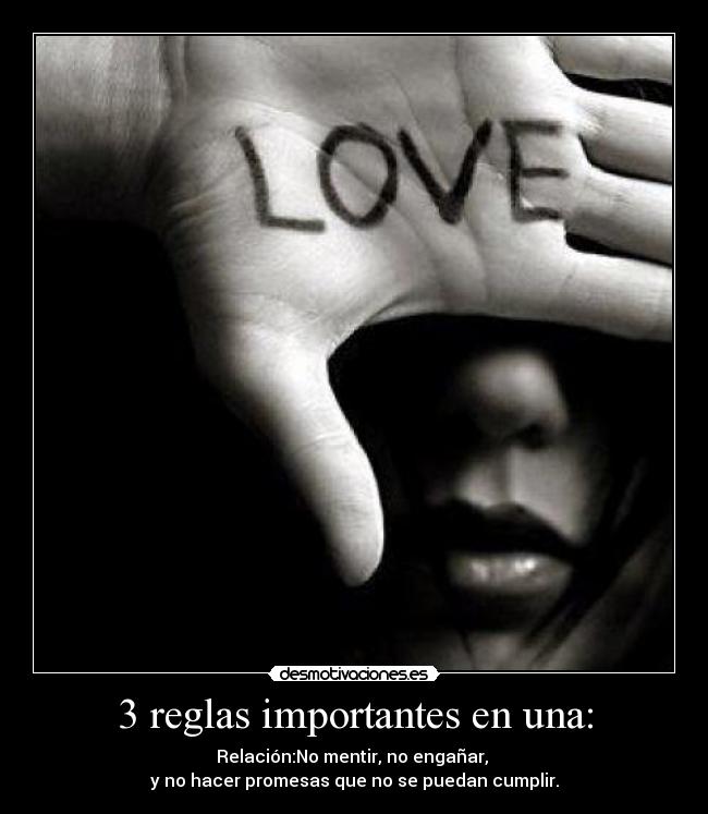 3 reglas importantes en una: - Relación:No mentir, no engañar, 
y no hacer promesas que no se puedan cumplir.