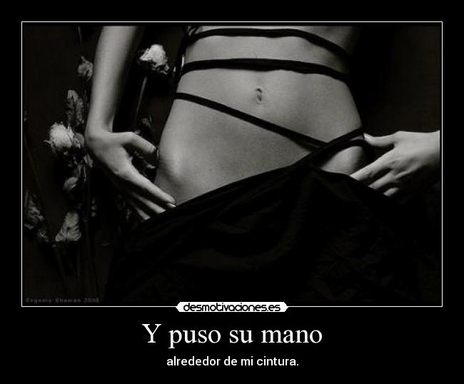 Y puso su mano - alrededor de mi cintura.