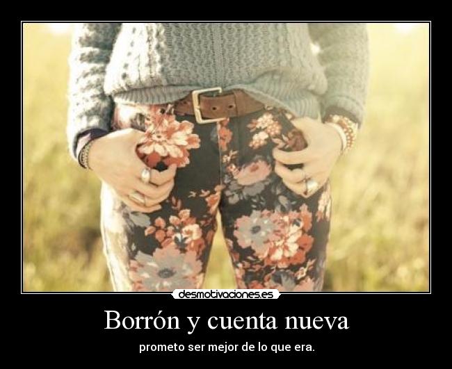 Borrón y cuenta nueva - prometo ser mejor de lo que era.