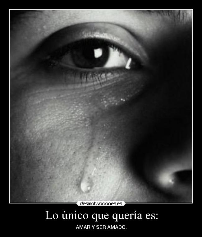 Lo único que quería es: - AMAR Y SER AMADO.