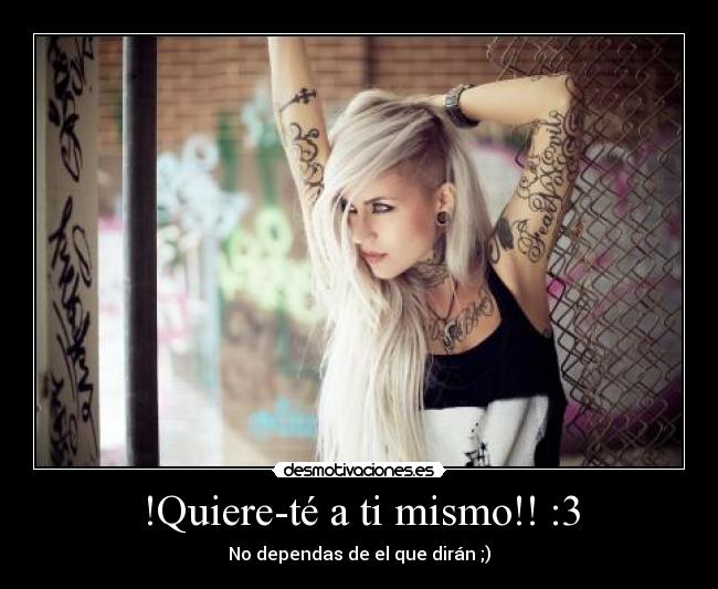 !Quiere-té a ti mismo!! :3 - No dependas de el que dirán ;)