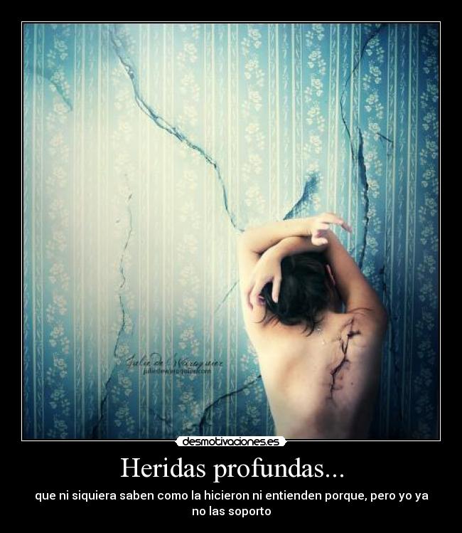 Heridas profundas... - que ni siquiera saben como la hicieron ni entienden porque, pero yo ya no las soporto