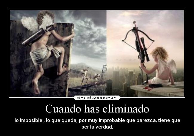 Cuando has eliminado - lo imposible , lo que queda, por muy improbable que parezca, tiene que ser la verdad.