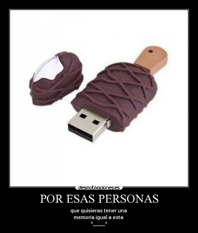 POR ESAS PERSONAS - que quisieras tener una 
memoria igual a esta 
^_____^