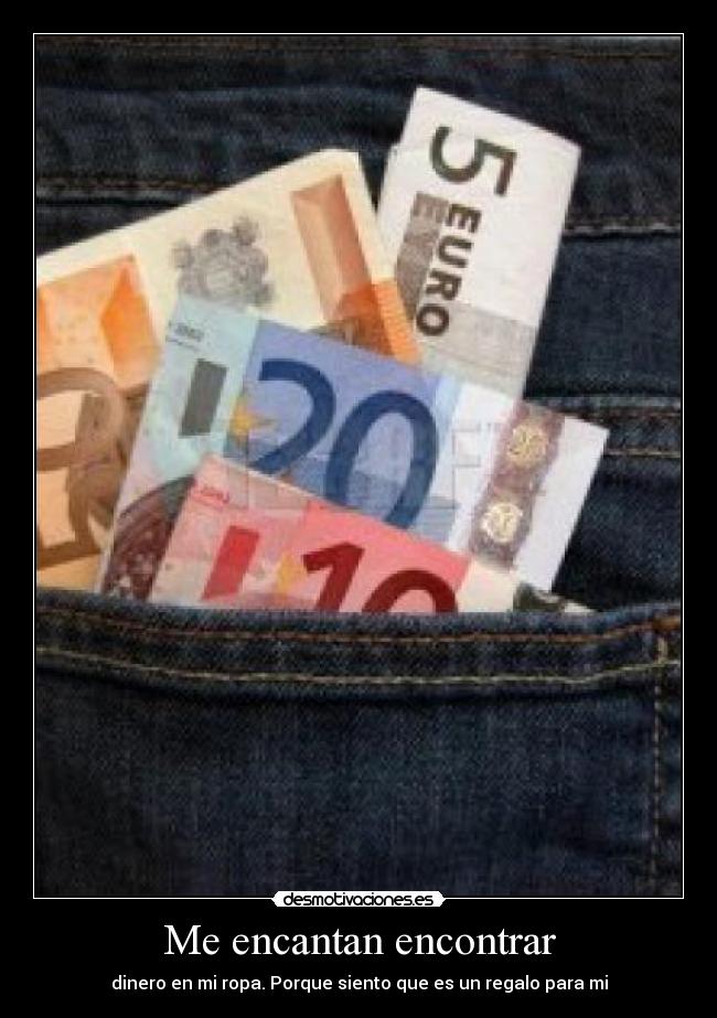 Me encantan encontrar - dinero en mi ropa. Porque siento que es un regalo para mi