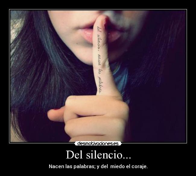 Del silencio... - Nacen las palabras; y del miedo el coraje.
