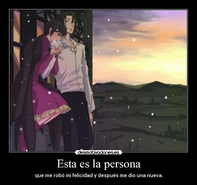 Esta es la persona - que me robó mi felicidad y después me dio una nueva.