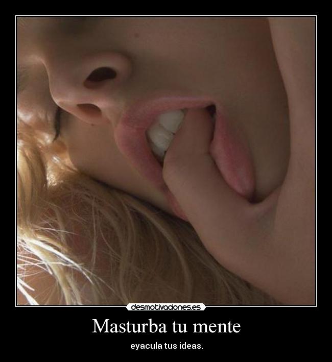 Masturba tu mente - eyacula tus ideas.
