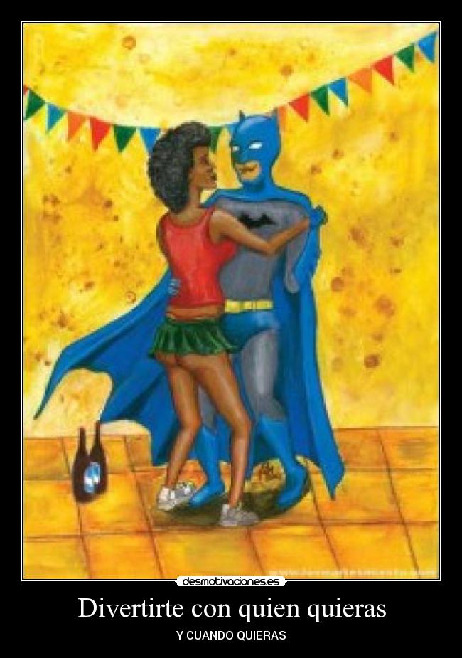 Divertirte con quien quieras - Y CUANDO QUIERAS