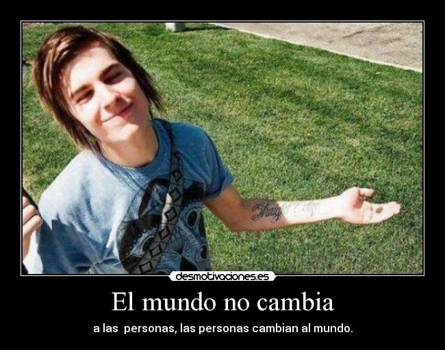 El mundo no cambia - a las  personas, las personas cambian al mundo.