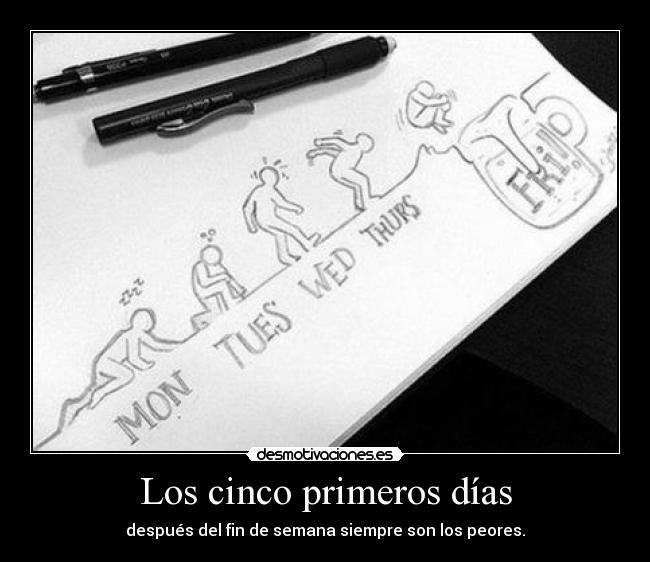 Los cinco primeros días - después del fin de semana siempre son los peores.