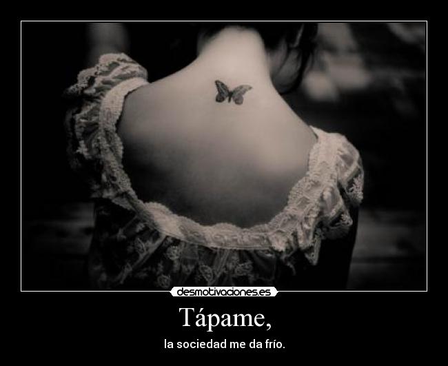 Tápame, - la sociedad me da frío.