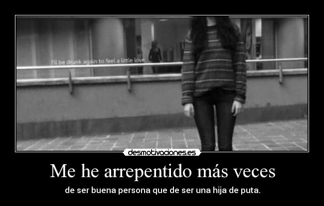 Me he arrepentido más veces - de ser buena persona que de ser una hija de puta.