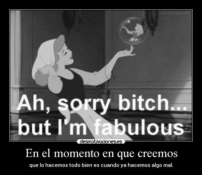 En el momento en que creemos - que lo hacemos todo bien es cuando ya hacemos algo mal.