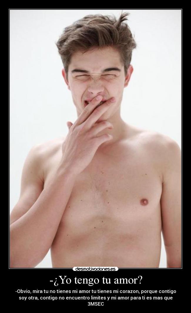 -¿Yo tengo tu amor? -