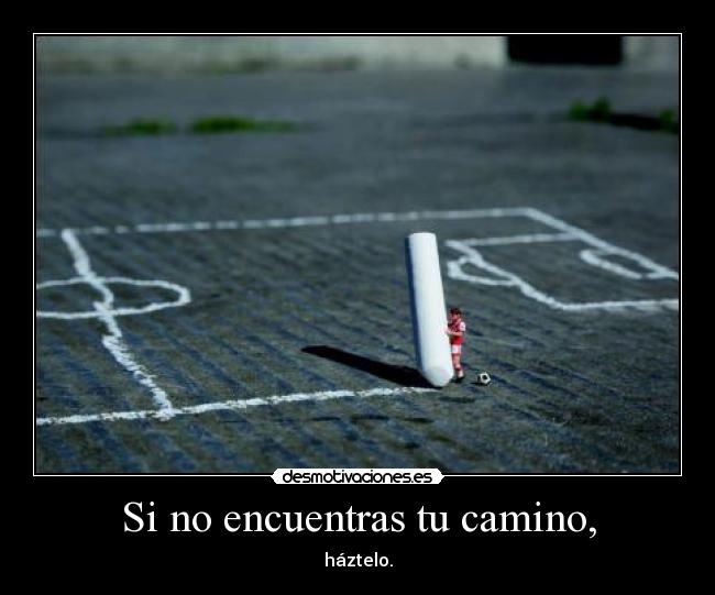 Si no encuentras tu camino, - háztelo.