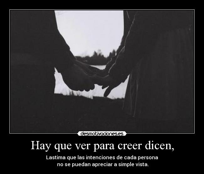 Hay que ver para creer dicen, - Lastima que las intenciones de cada persona
no se puedan apreciar a simple vista.