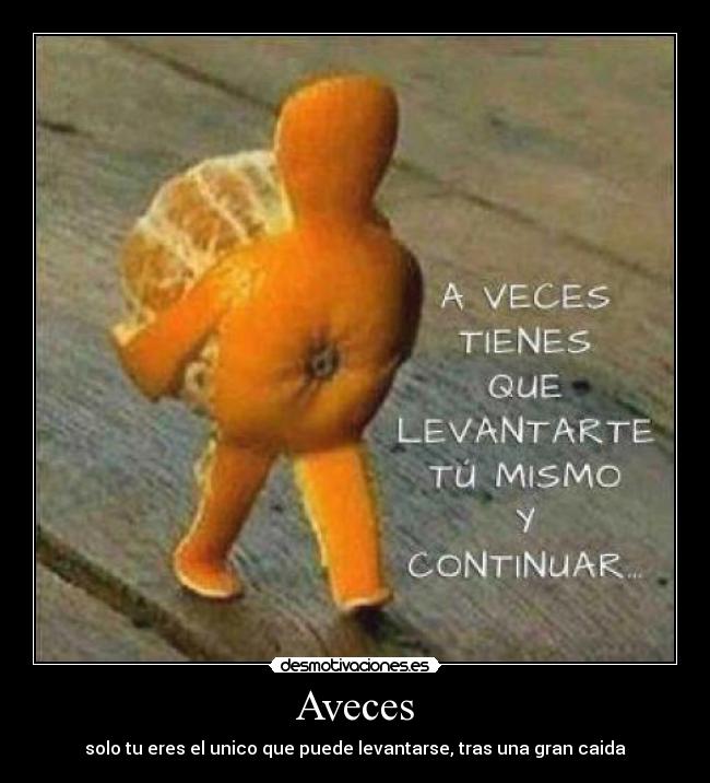 Aveces - solo tu eres el unico que puede levantarse, tras una gran caida