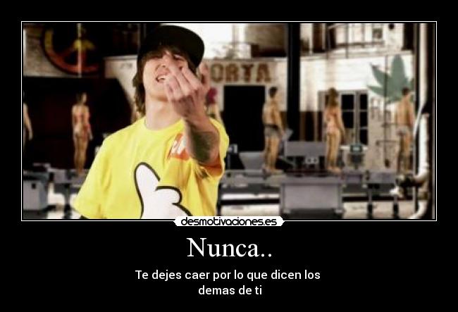 Nunca.. - Te dejes caer por lo que dicen los 
demas de ti