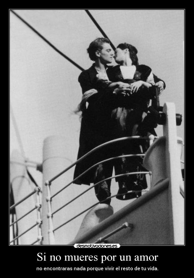 Si no mueres por un amor - no encontraras nada porque vivir el resto de tu vida.