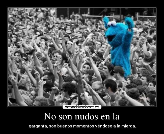 No son nudos en la - garganta, son buenos momentos yéndose a la mierda.