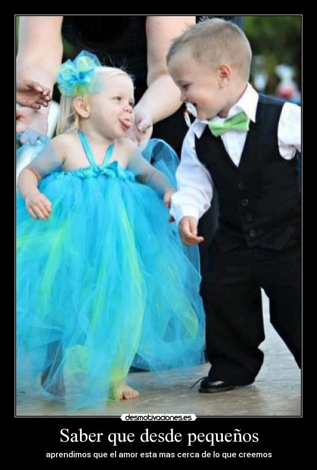 Saber que desde pequeños -