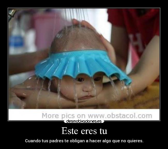 Este eres tu - Cuando tus padres te obligan a hacer algo que no quieres.