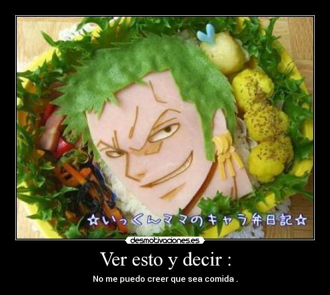 Ver esto y decir : - No me puedo creer que sea comida .