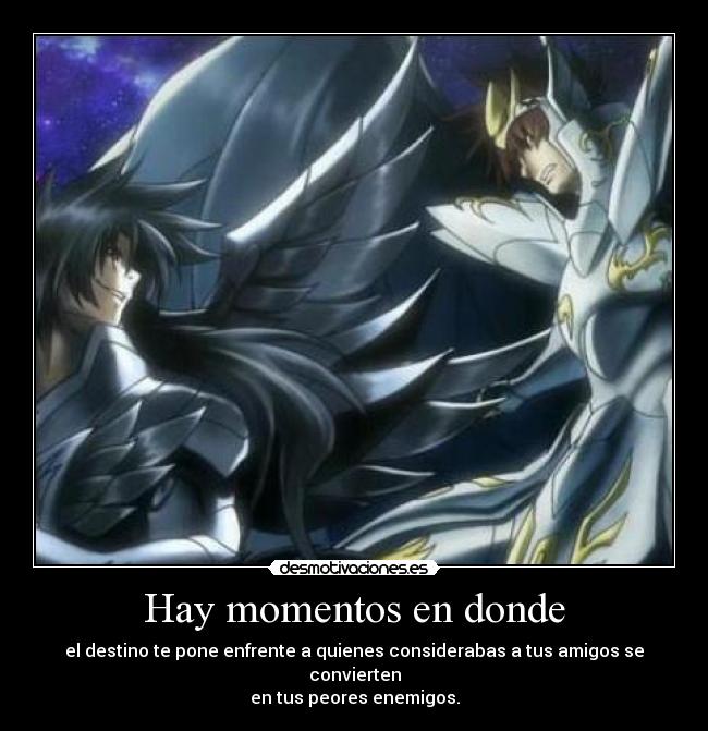 Hay momentos en donde - el destino te pone enfrente a quienes considerabas a tus amigos se convierten
en tus peores enemigos.