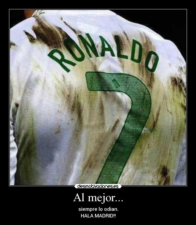 Al mejor... - siempre lo odian.
HALA MADRID!!