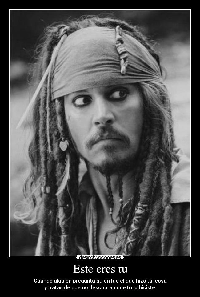 Este eres tu - Cuando alguien pregunta quién fue el que hizo tal cosa
y tratas de que no descubran que tu lo hiciste.