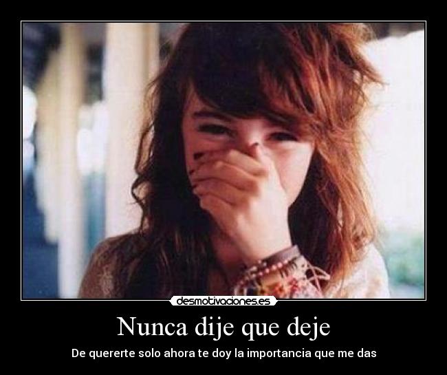 Nunca dije que deje - De quererte solo ahora te doy la importancia que me das