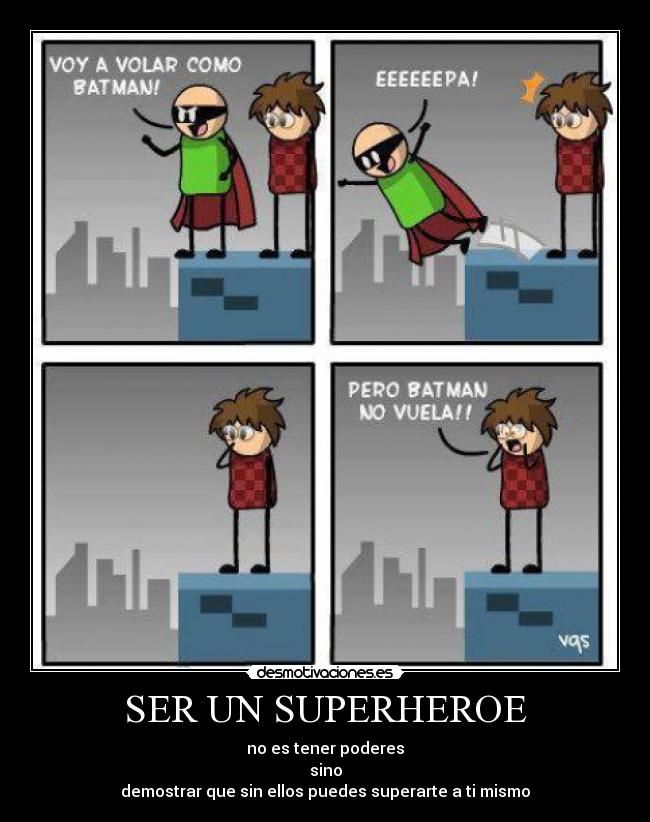 SER UN SUPERHEROE - no es tener poderes
sino
demostrar que sin ellos puedes superarte a ti mismo
