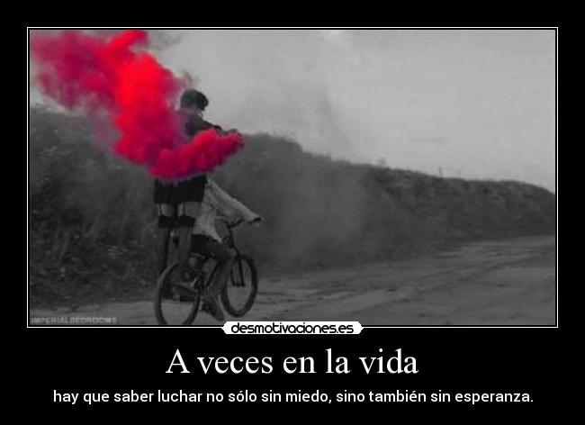 A veces en la vida - hay que saber luchar no sólo sin miedo, sino también sin esperanza.