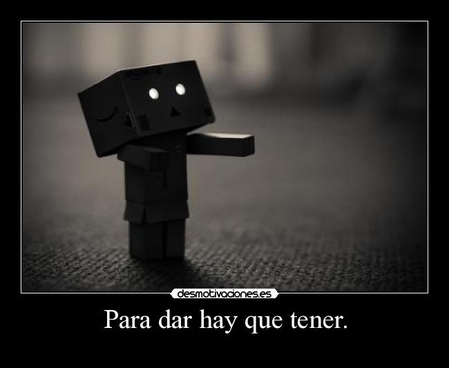 Para dar hay que tener. -