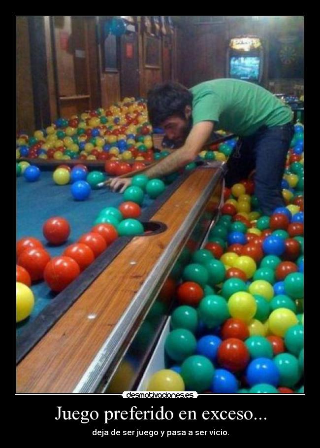 Juego preferido en exceso... - deja de ser juego y pasa a ser vicio.