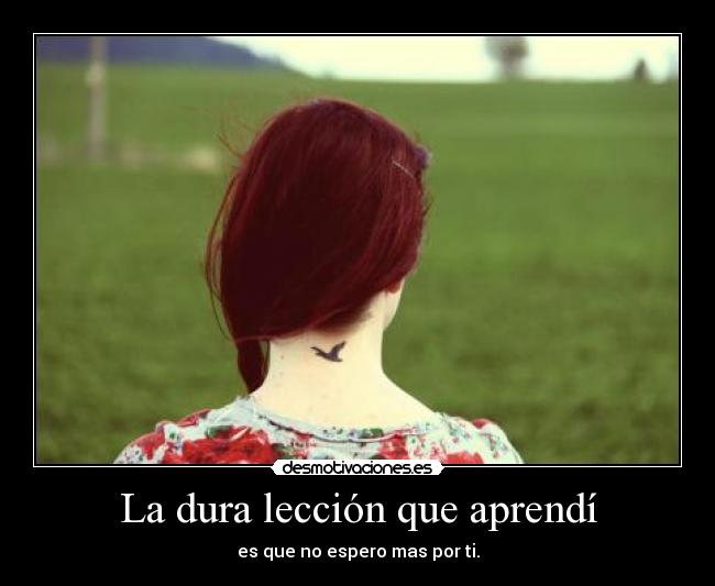 La dura lección que aprendí - es que no espero mas por ti.
