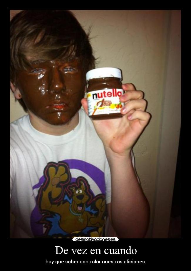 De vez en cuando - hay que saber controlar nuestras aficiones.