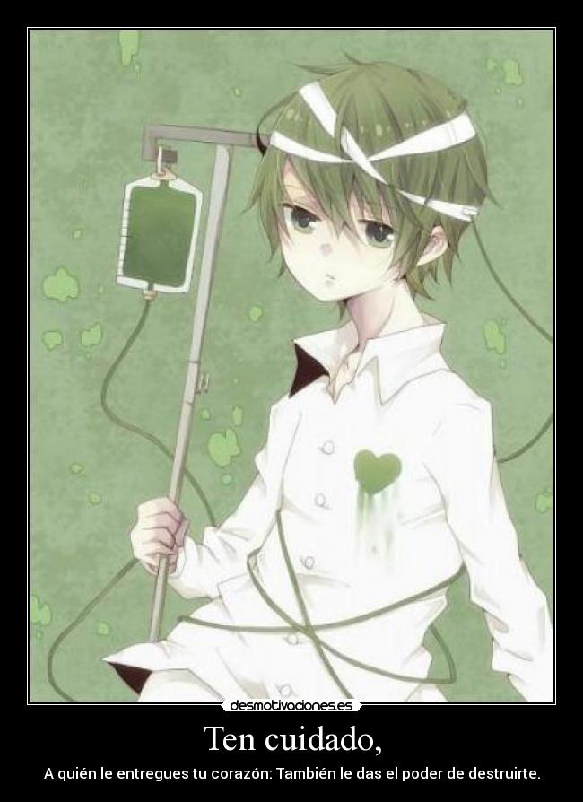 Ten cuidado, - A quién le entregues tu corazón: También le das el poder de destruirte.